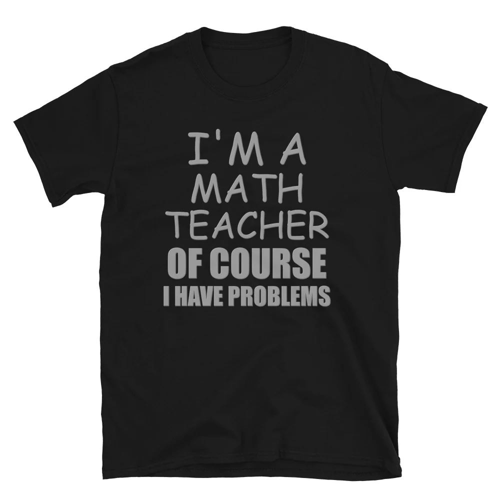 I'm A Math Teacher Shirt, Of Course I Have Problems Shirt, Mathematics Shirt, Mathematician Shirt, Funny Gift Idea Math