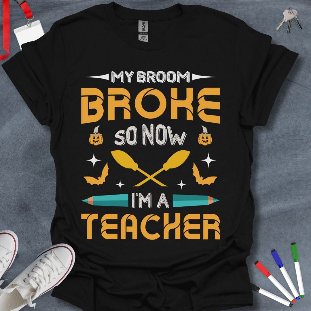 My Broom Broke So Now I'm a Teacher T-Shirt