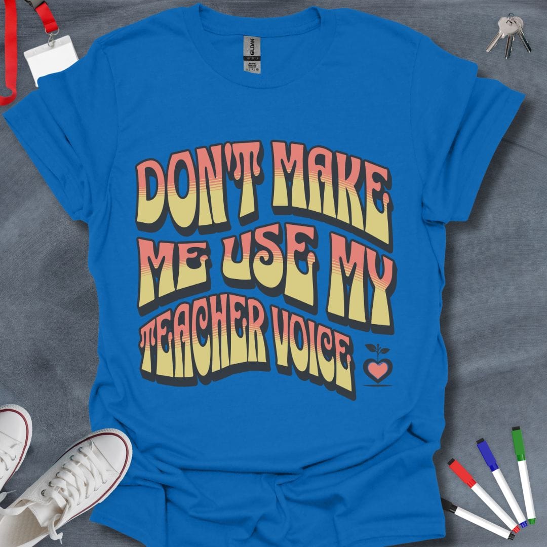 Don’t Make Me Use My Teacher Voice T-Shirt