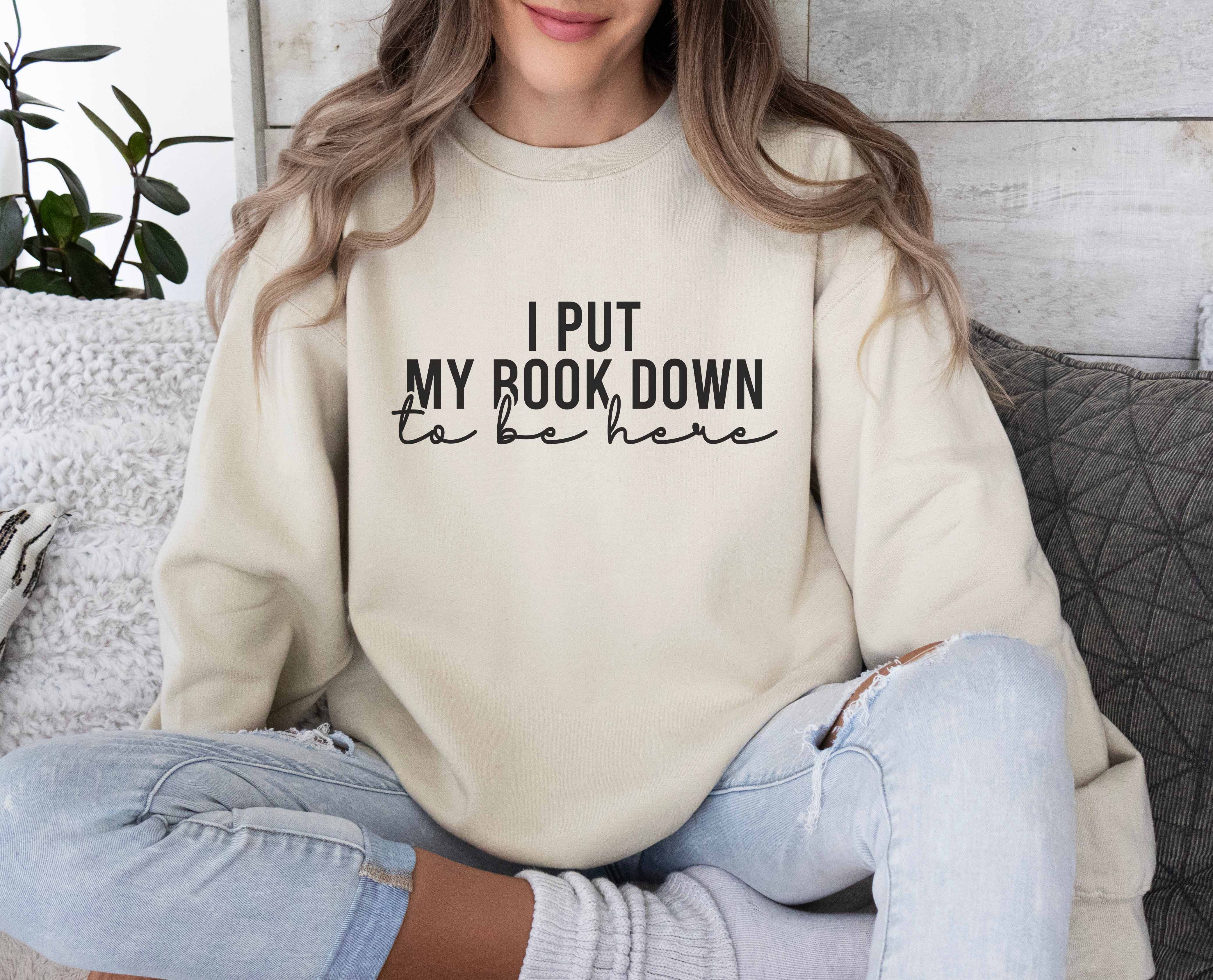 I Put My Book Down To Be Here Sweatshirt