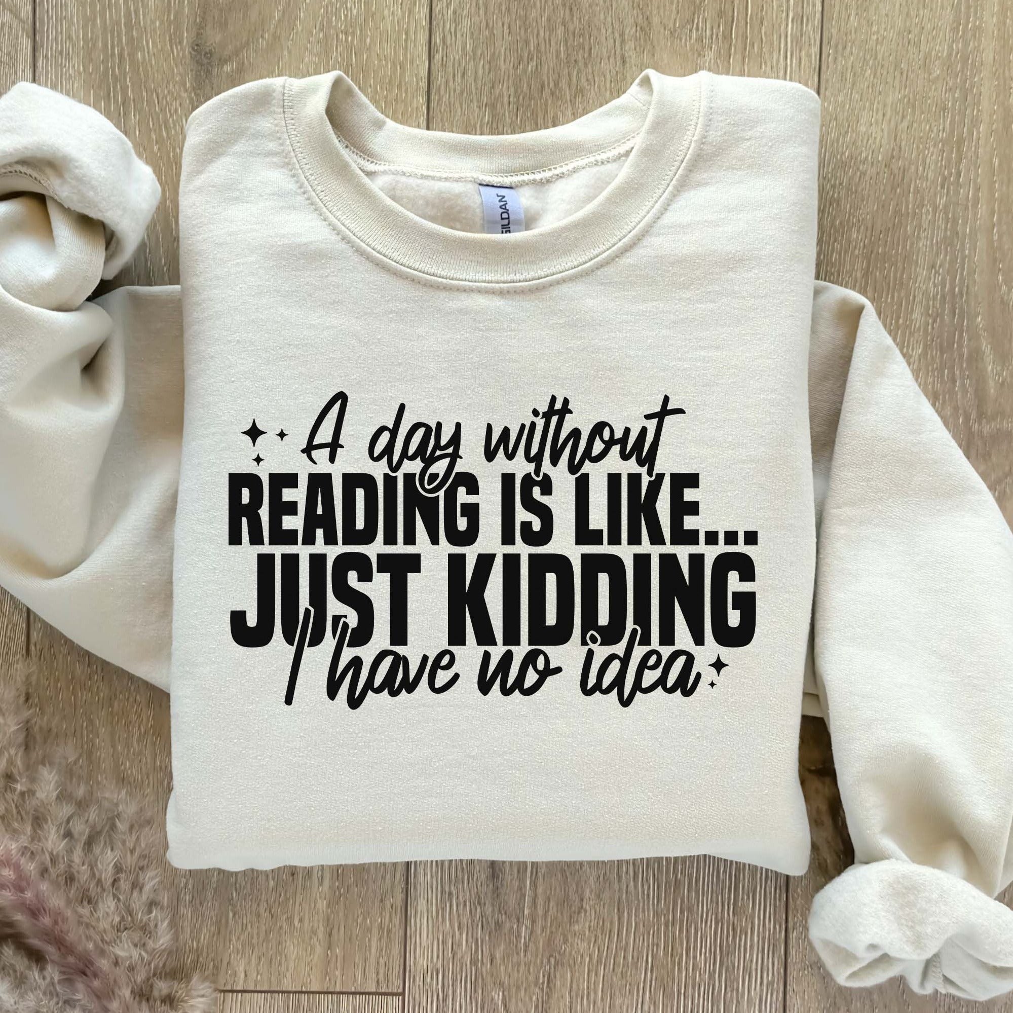 A Day Without Reading Is Like Just Kidding I Have No Idea Sweatshirt